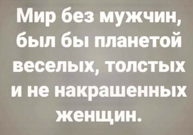 Мир без мужчин был бы планетой веселых толстых и не накрашенных женщин