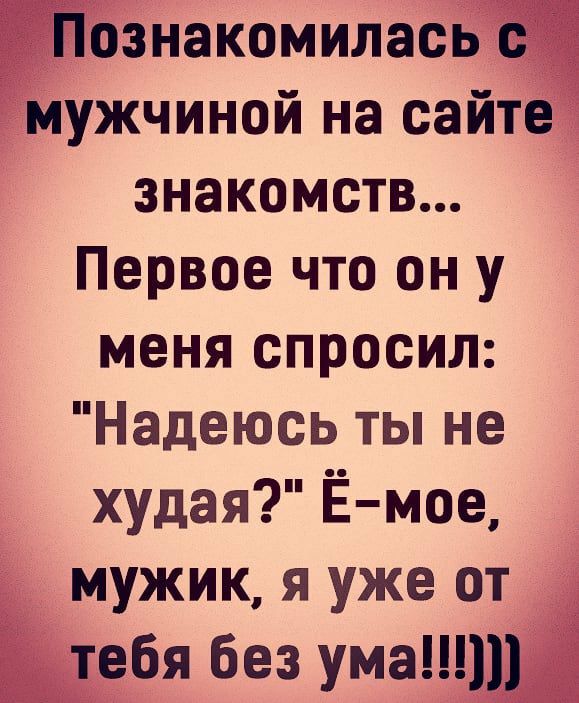 Ознакомиласьёг тмужчиной на сайте знакомств Первое что он у меня спросил Надеюсь ты не худая Ё мое мужик я уже от ёддебя без ума1