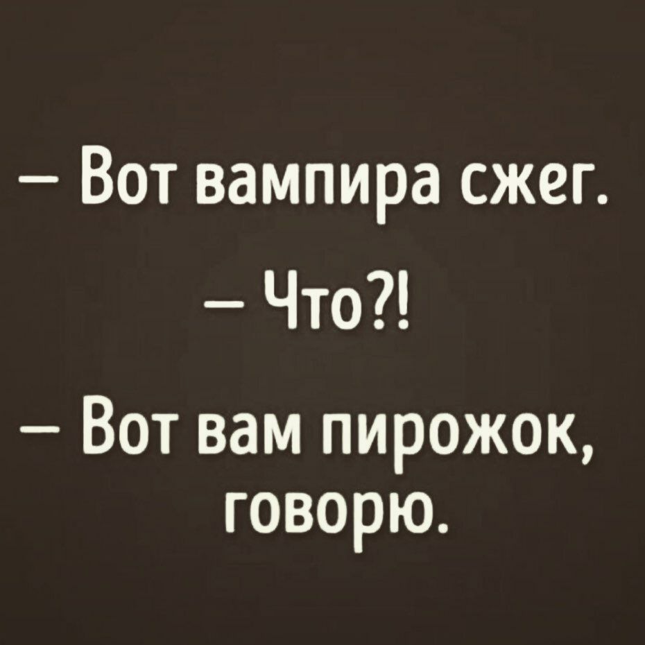 Вот вампира сжег Что Вот вам пирожок говорю