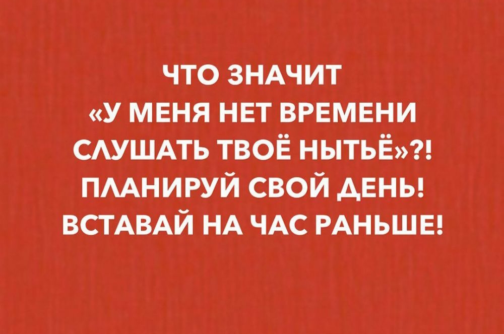 что ЗНАЧИТ у меня нет ВРЕМЕНИ САУШАТЬ твоё нытьё пмнируй свой дены ВСТАВАЙ НА ЧАС РАНЬШЕ
