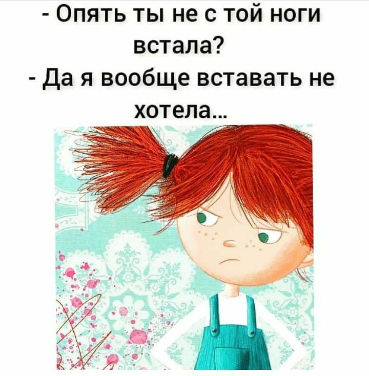 Опять ты не с той ноги встала Да я вообще вставать не хотела