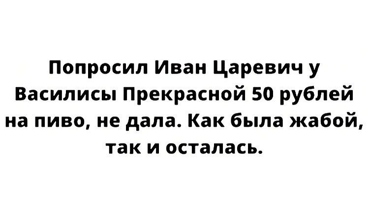 Попросил Иван Царевич у Василисы Прекрасной 50 рублей на пиво не дала Как была жабой так и осталась
