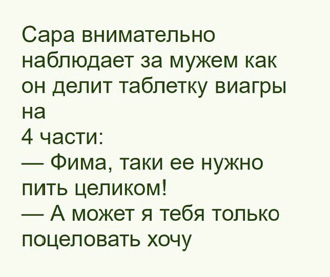 Сара внимательно наблюдает за мужем как он делит таблетку виагры на 4 части Фима таки ее нужно пить целиком А может я тебя только поцеловать хочу