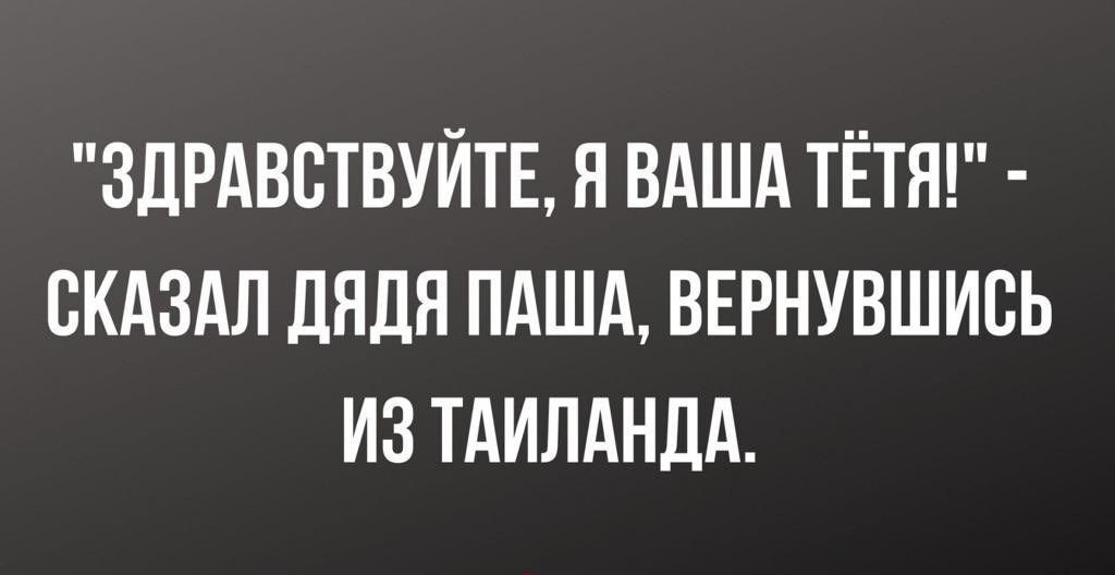 ЗДРАВВТВУЙТЕ Н ВАША ТЁТН СКАЗАЛ ДНДН ПАША ВЕРНУВШИВЬ ИЗ ТАИЛАНДА
