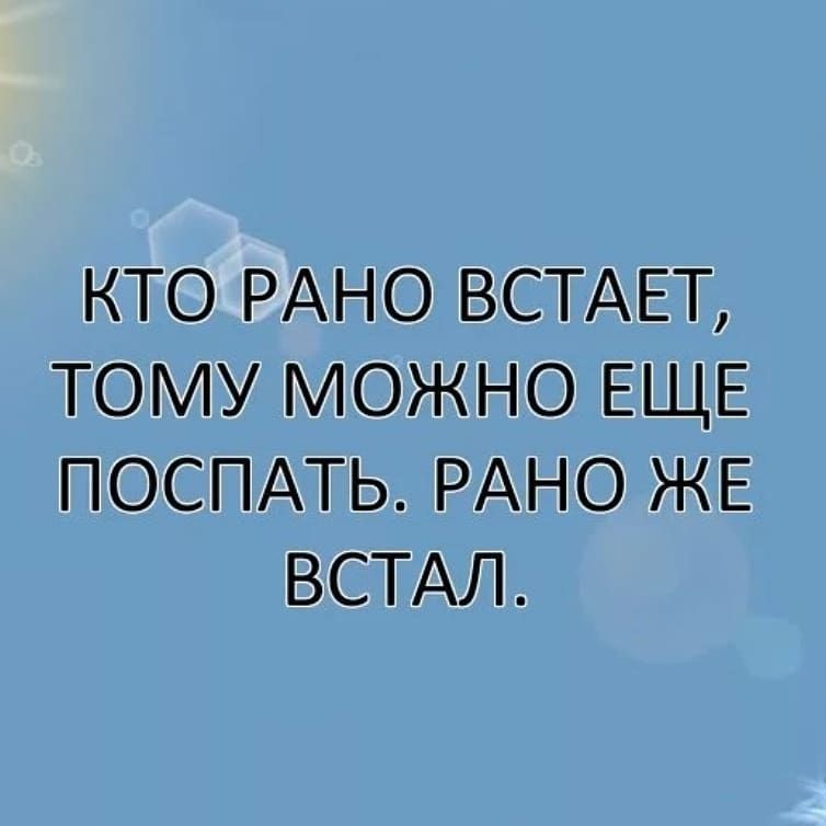 КТО РАНО ВСТАЕТ ТОМУ МОЖНО ЕЩЕ ПОСПАТЬ РАНО ЖЕ ВСТАЛ