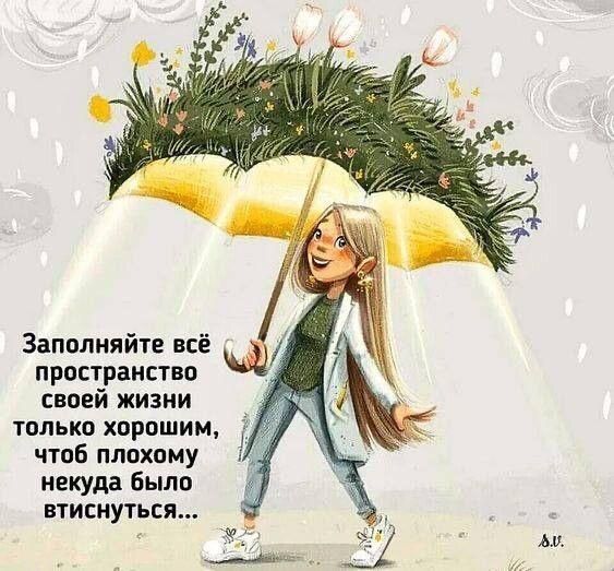 Заполняйте всё пространство своей жизни только хорошим чтоб плохому некуда было втиснуться МУ