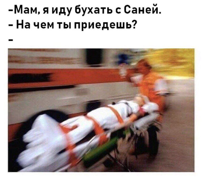 Мам я иду бухать с Саней На чем ты приедешь