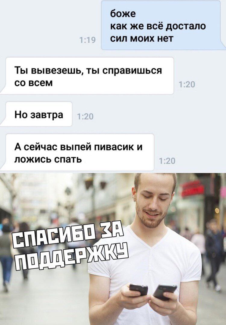 боже как же всё достало ч сип моих нет ТЫ вывезешь ТЫ СПРЗВИШЬСЯ СО всем 21 Но завтра А сейчас выпей пивасик и ложись спать за