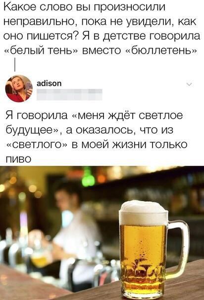 Какое слово вы произносили неправильно пока не увидели как оно пишется Я в детстве говорила белый тень вместо бюллетень ааізоп Я говорила меня ждёт светлое будущее а оказалось что из светлого в моей жизни только ПИВО