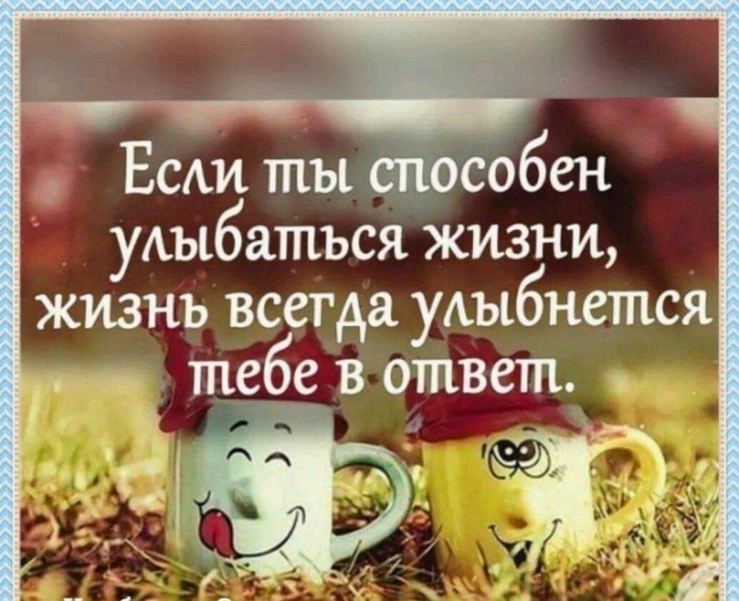 Ест ты тособен уАыбатъся жизни жизнь всегда уАыбнется ___ тебев ответ _