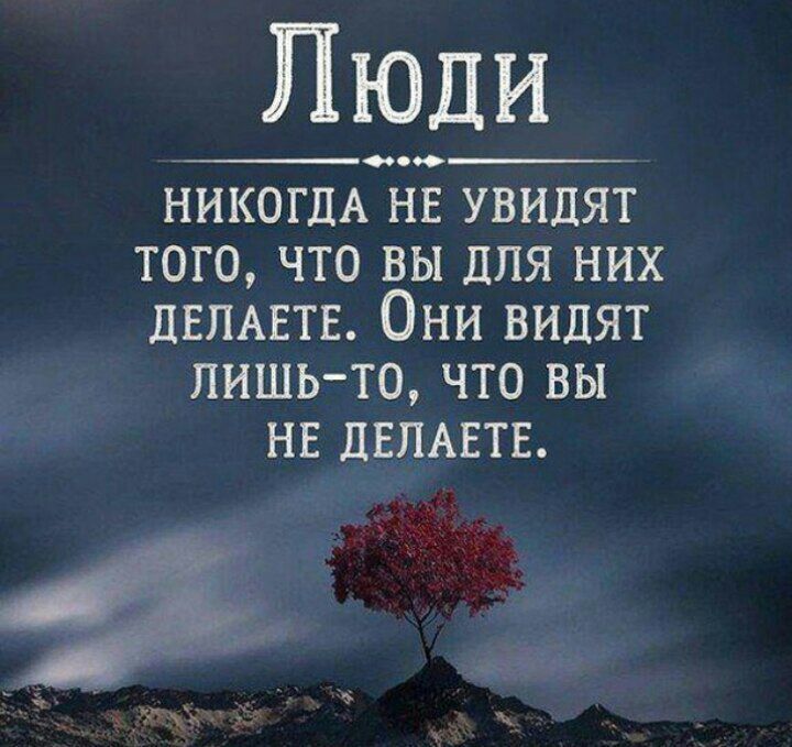 Люди о_ НИКОГДА нв увидят того что вы Для них дЕЛАЕТЕ Они видят лишьто что вы нв ДЕПАЕТЕ
