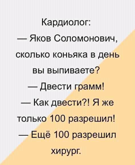 Кардиолог Яков Соломонович сколько коньяка в день вы выпиваете двести грамм Как двести Я же только 100 разрешил Ещё 100 разрешил хирург