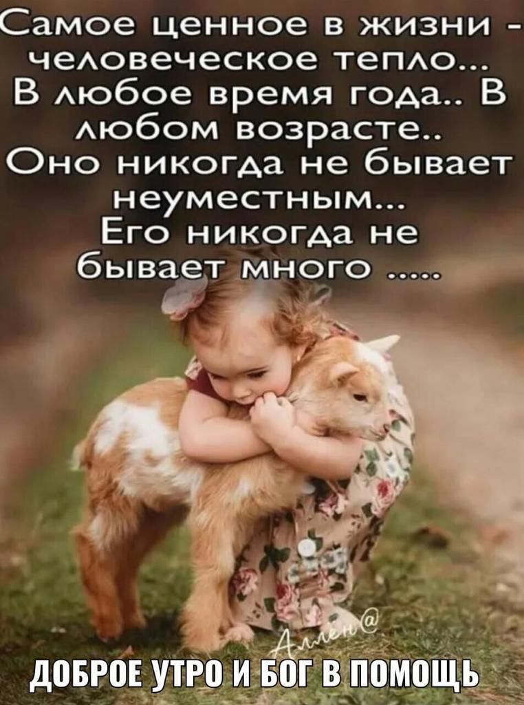 Самое ценное в жизни чеАовеческое ТеПАО В Аюбое время года В Аюбом возрасте Оно никогда не бывает неуместным Его никогда не бывает много