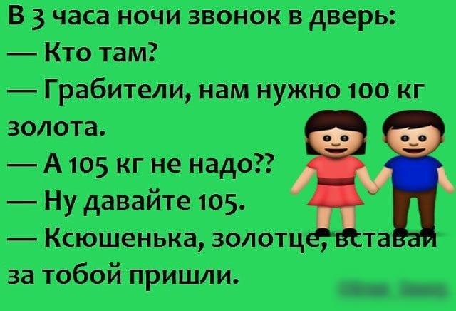 В 3 часа ночи звонок в дверь Кто там _ Грабители нам нужно 100 кг золота А 105 кг не надо Ну давайте 105 Ксюшенька золотц та за тобой пришли