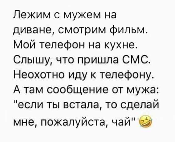 Лежим мужем на диване смотрим фильм Мой телефон на кухне Слышу что пришла СМС Неохотно иду к телефону А там сообщение от мужа если ты встала то сделай мне пожалуйста чай в