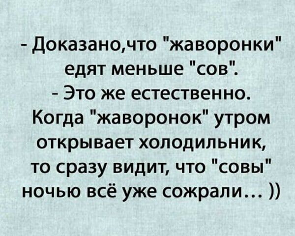 Доказаночто жаворонки едят меньше сов Это же естественно Когда жаворонок утром открывает холодильник то сразу видит что совы ночью всё уже сожрали