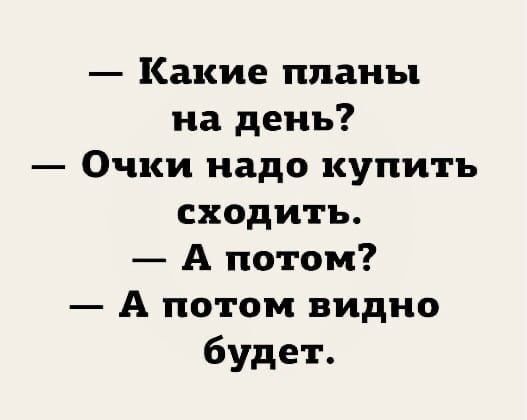Какие планы на день Очки надо купить сходить А потом А потом видно будет