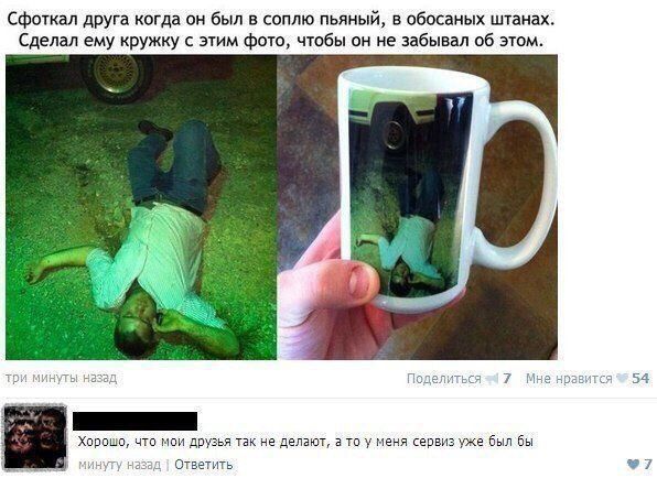 сфоткал друга когда он был в соплю пьяный в обосаных штанах Сделал ему кружку с этим Фото чтобы он не забывал об этом Хпппшп чтп мии друзья так не делают а тп у Меня кепвизхгже Был Бы Ответить
