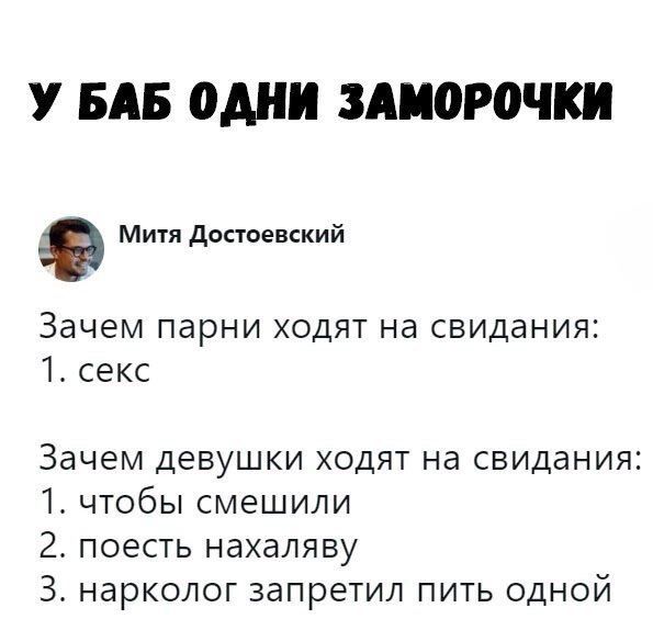 У БАБ ОДНИ ЗАПОРОЧКИ Митя достоевский Зачем парни ходят на свидания 1 секс Зачем девушки ходят на свидания 1 чтобы смешили 2 поесть нахаляву З нарколог запретил пить одной