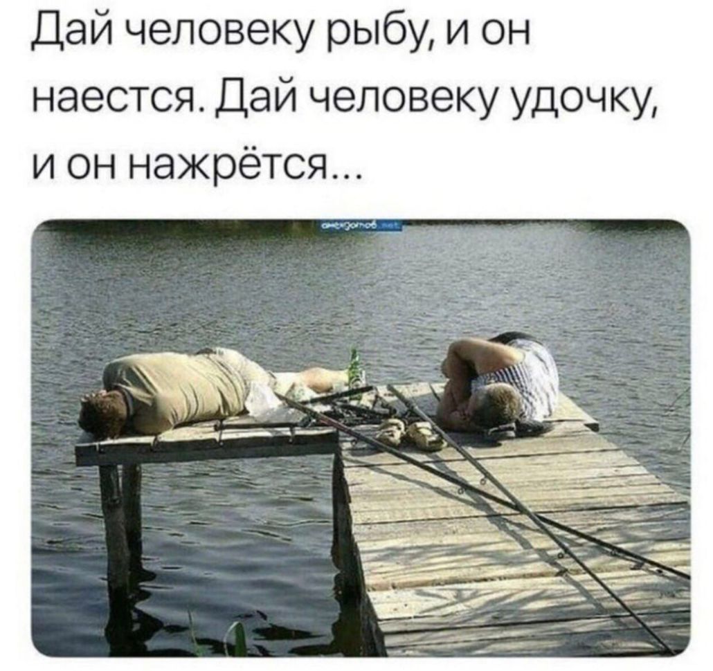 Дай человеку рыбу и он наестся Дай человеку удочку и он нажрётся