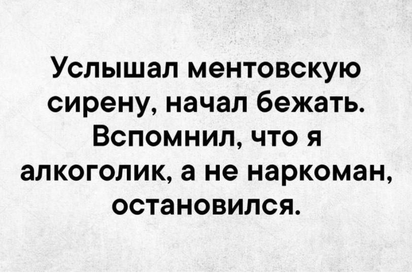 Услышал ментовскую сирену начал бежать Вспомнил что я алкоголик а не наркоман остановился
