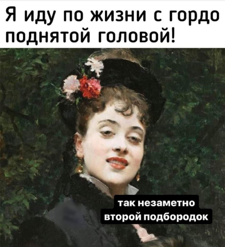 Я Иду по жизни с гордо поднятой головой так незаметно второй подбородок