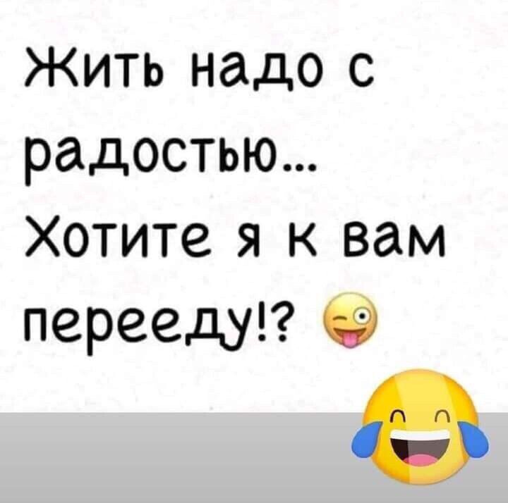 Жить надо с радостью Хотите я к вам перееду