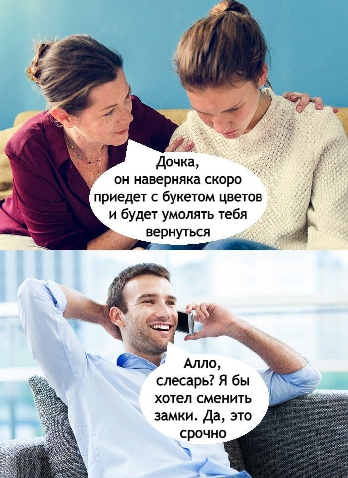 он наверняка скоро приедет с букетом цветов и будет умолять тебя вернуться слесарь Я бы хотел сменить замки Да это срочно
