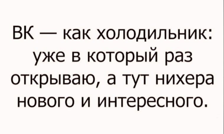 ВК как холодильник уже в который раз открываю а тут нихера нового и интересного