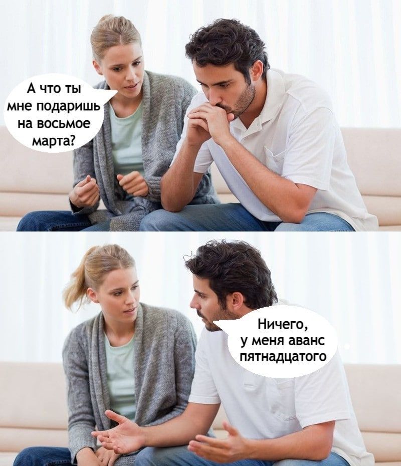 А что ты мне подаришь на восьмое марта Ничего у меня аванс пятнадцатого