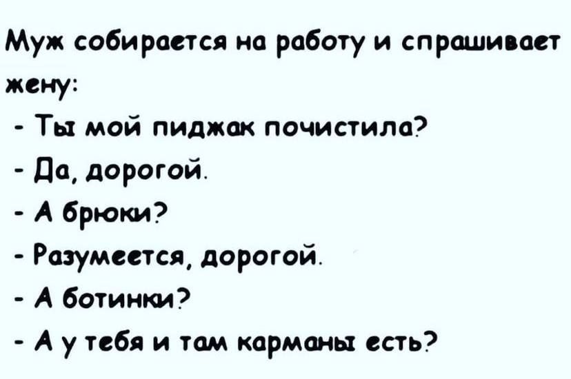 Муж собирается на работу и спрашивает жену Ты мой пиджак почистила Да дорогой А брюки Разумеется дорогой А ботинки А у тебя и там карманы есть