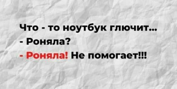 Что то ноутбук глючит Роняпа Роняпа Не помогает