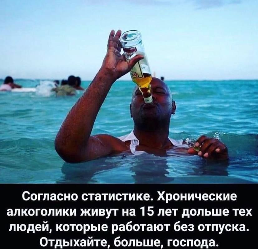 Согласно статистике Хронические алкоголики живут на 1 5 лет дольше тех людей которые работают без отпуска Отдыхайте больше господа