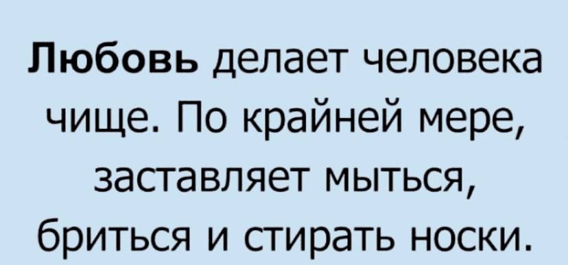 Любовь делает человека чище По крайней мере заставляет мыться бриться и стирать носки