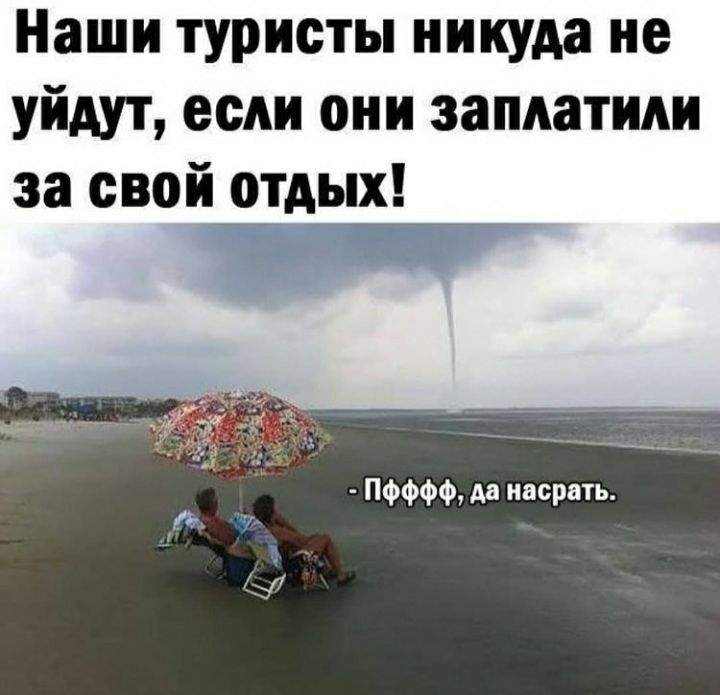 Наши туристы никуда не уйдут если они заплатили за свой отдых ПФФФФ Аа насрать