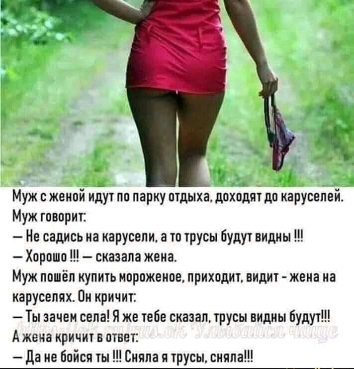 Муж с женой идут по парку отдыха доходят до иарусепей Муж говориг Не садись на карусели а то трусы будут видны Хорошо сказала жена Муж пошёл купить мороженое приходит видит жена иа карусепях Пи кричит Ты зачем села Я же тебе сказал трусы видны будут А жена кричит в ответ да не бойся ты Сняла я трусы сняла