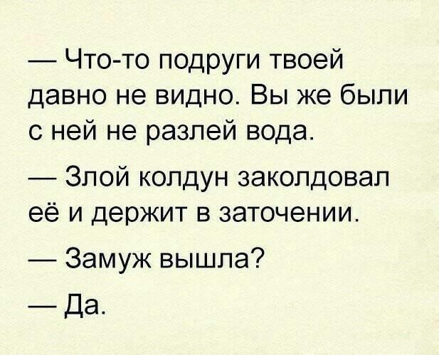 Чтото подруги твоей давно не видно Вы же были с ней не разлей вода Злой колдун заколдовал её и держит в заточении Замуж вышла Да