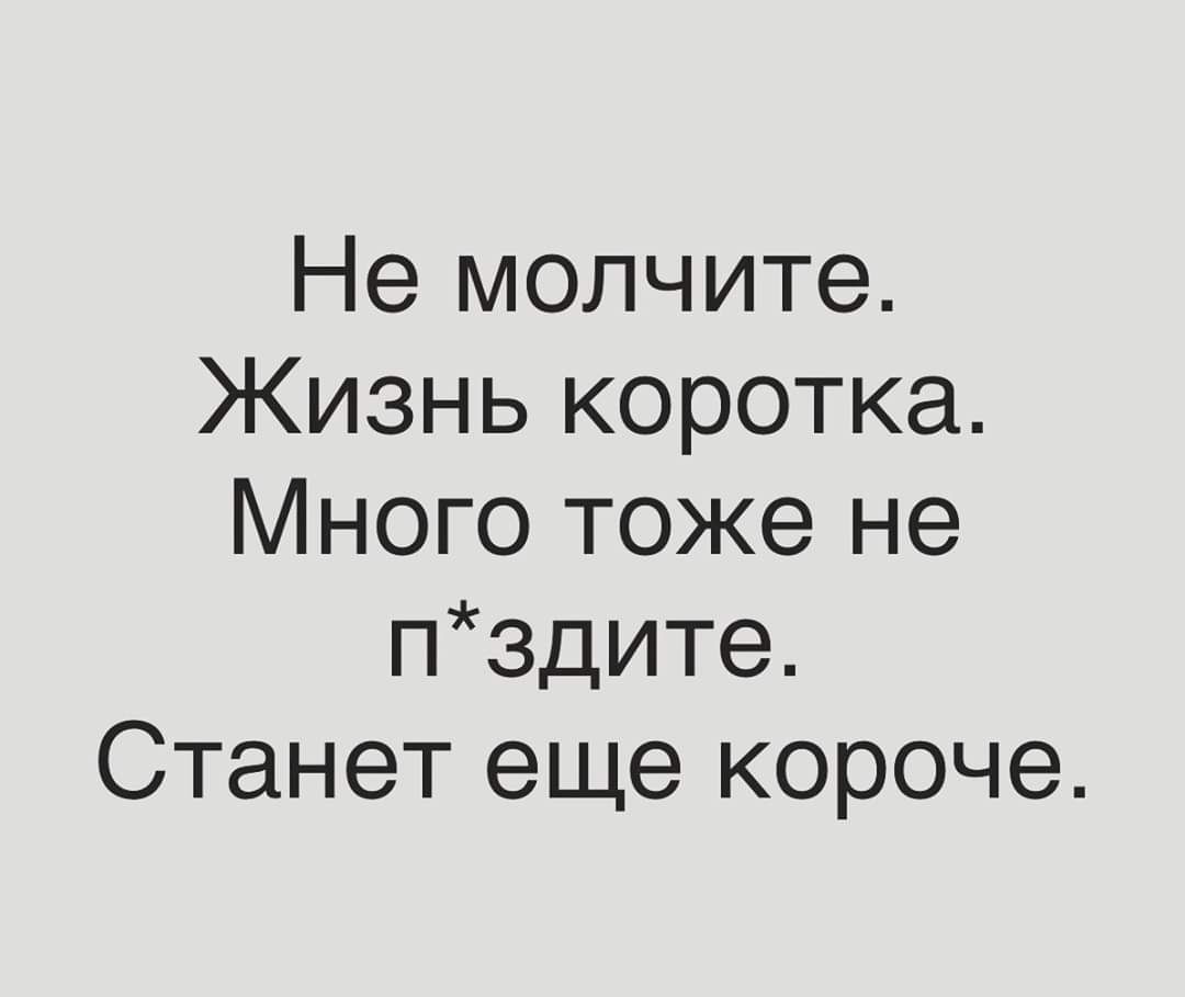 Не молчите Жизнь коротка Много тоже не п3дите Станет еще короче