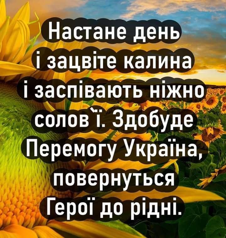 _ Нёстане день і зацвііе калина і заспівають ніжно соловТ Здобуде Перемогу Украпна повернуться Героі до рідні