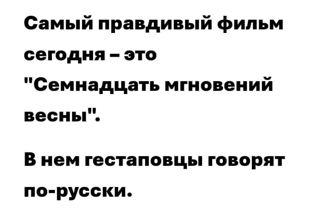 Самый правдивый фильм сегодня это Семнадцать мгновений весны В нем гестаповцы говорят по русски