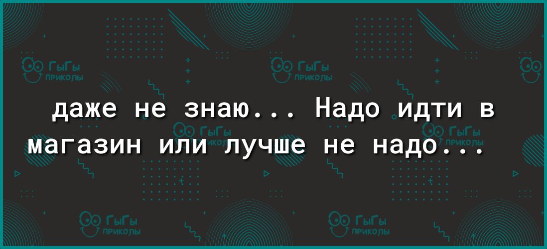 даже не знаю Надо идти в МЭГЭЗИН ИЛИ лучше не надо