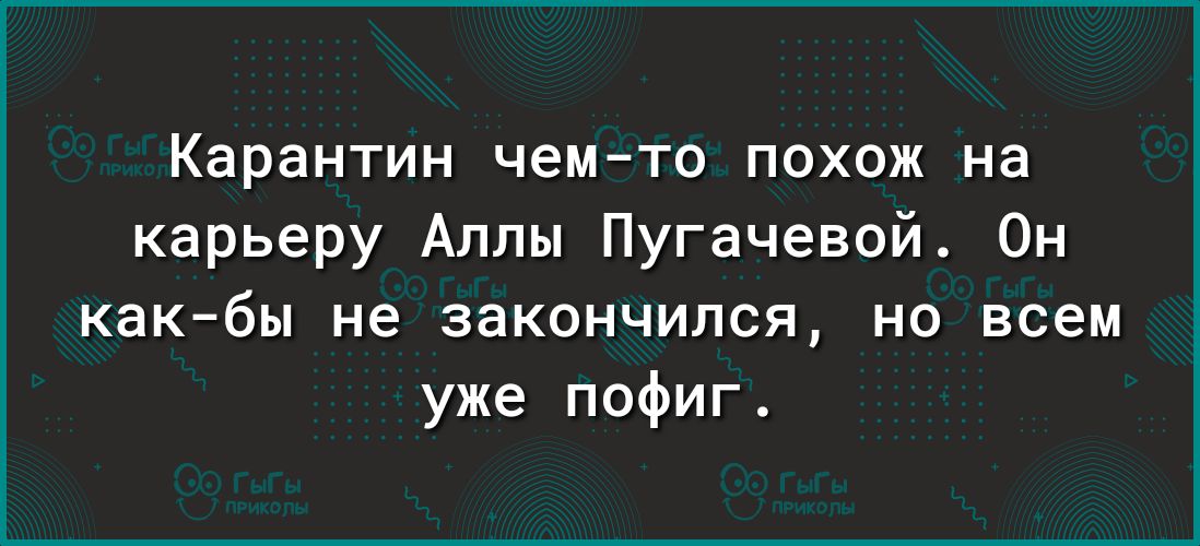 Карантин чемто похож на карьеру Аллы Пугачевой Он какбы не закончился но всем уже пофиг