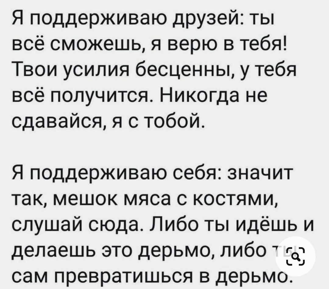 Я поддерживаю друзей ты всё сможешь я верю в тебя Твои усилия бесценны у тебя всё получится Никогда не сдавайся я с тобой Я поддерживаю себя значит так мешок мяса с костями слушай сюда Либо ты идёшь и делаешь это дерьмо либо гдч Ь сам превратишься в дерьмо