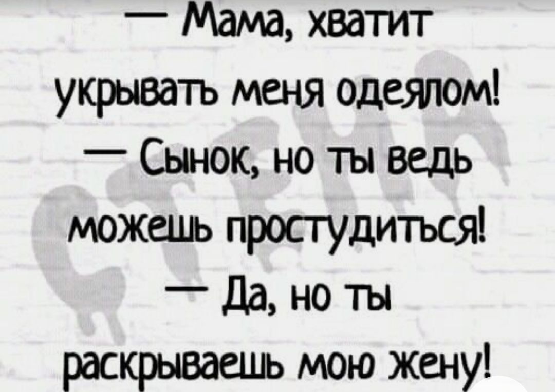 _ Мама хватит укрывать меня одеялом Сынок но ты Вель можешь просгудитъся Да но ты раскрываешь мою жену