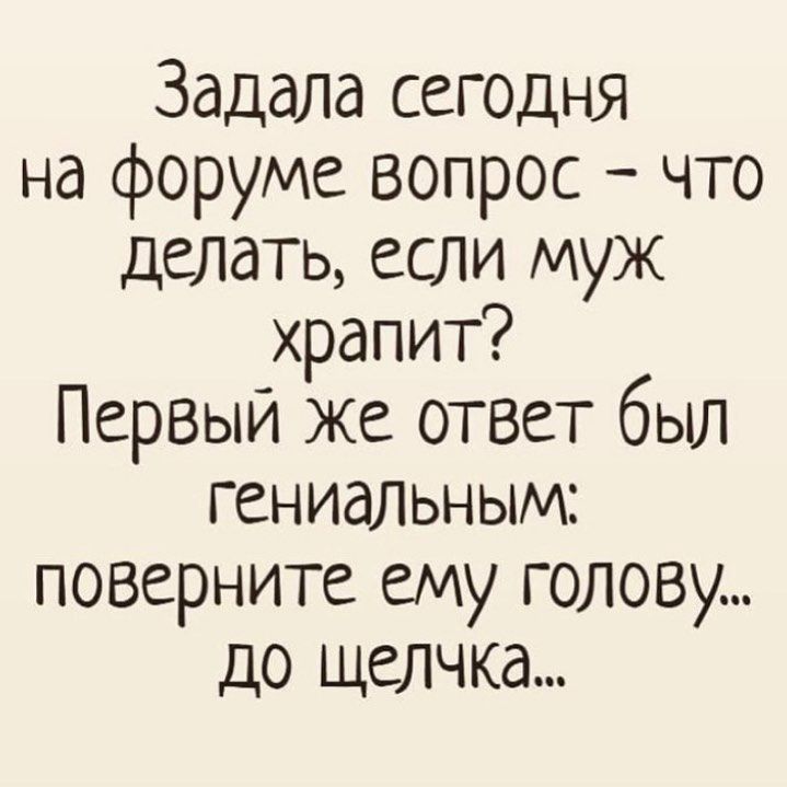 Задала сегодня на форуме вопрос что делать если муж храпит Первый же ответ был гениальным поверните ему голову до щелчка