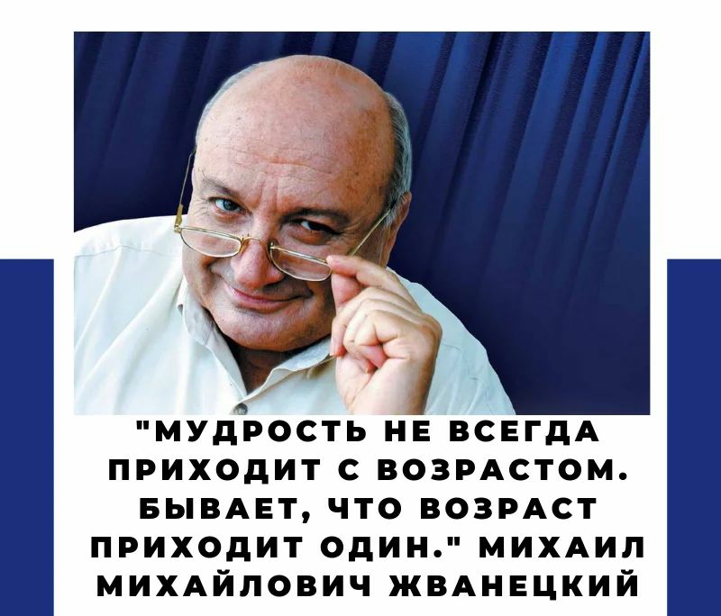 МУдЪОСТЬ НЕВСЕГДА ПРИХОДИТ С ВОЗРАСТОМ БЫВАЕТ ЧТО ВОЗРАСТ ПРИХОДИТ ОДИН МИХАИЛ михАйлович ЖВАНЕЦКИЙ