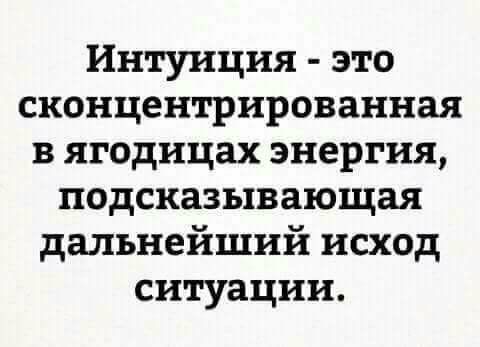Интуиция это сконцентрированная в ягодицах энергия подсказывающая дальнейший исход ситуации