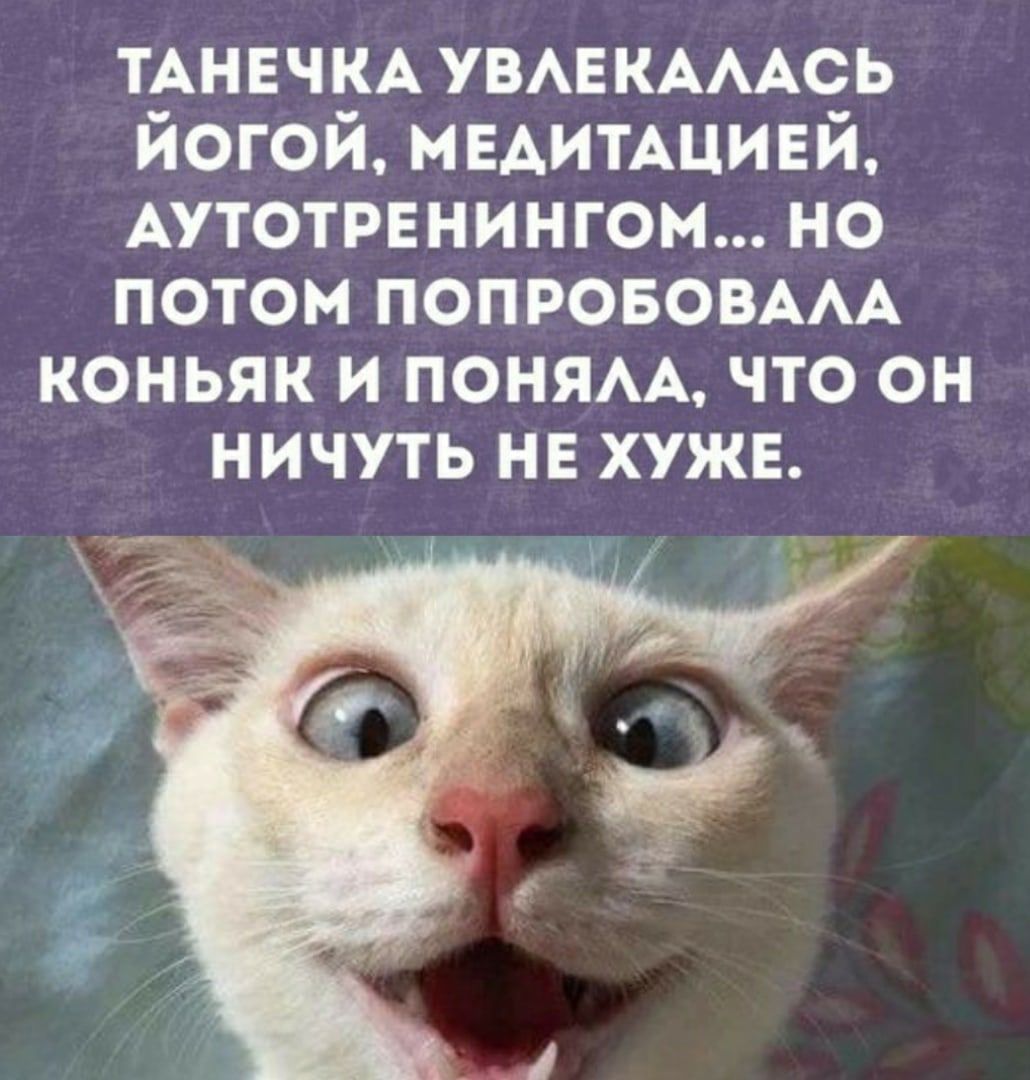ТАНЕЧКА УВАЕКАААСЬ йогой нЕАитАцивй АУТОТРЕНИНГОМ но потом ПОПРОБОВААА коньяк и поням что он ничуть нв хужн