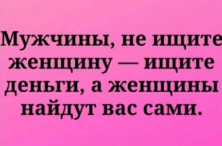 Мужчины не ищите женщину ищите деньги а женщины найдут вас сами
