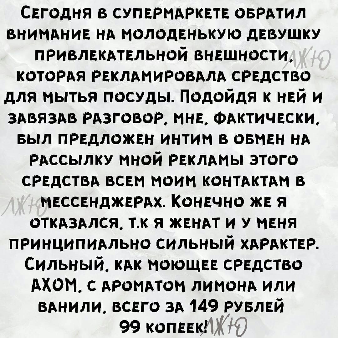 Свгодня в СУПЕРМАРКЕТЕ оврдтил внинднив нд молодвнькую дЕвушку привлвкдтвльной внвшности котоРАя РЕКЛАНИРОВАЛА РЕдство для мытья посуды Подойдя к нвй и ЗАВЯЗАВ Рдзговов мнв Фдктичвски выл ПРЕДЛОЖЕН интим в овмвн НА РАССЫЛКУ мной РЕКЛАМЫ этого СРЕДСТВА всвн моим контдктдм в мвссвнджврдх Конвчно жв я откдзмся тк я жвндт и У МЕНЯ принципимьно сильный ХАРАКТЕР Сильный кдк моющвв средство АХОМ с АРОМАТ